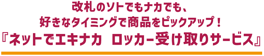 改札のソトでもナカでも、 好きなタイミングで商品をピックアップ! 『ネットでエキナカ ロッカー受け取りサービス』