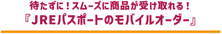 待たずに!スムーズに商品が受け取れる! 『JREパスポートのモバイルオーダー』